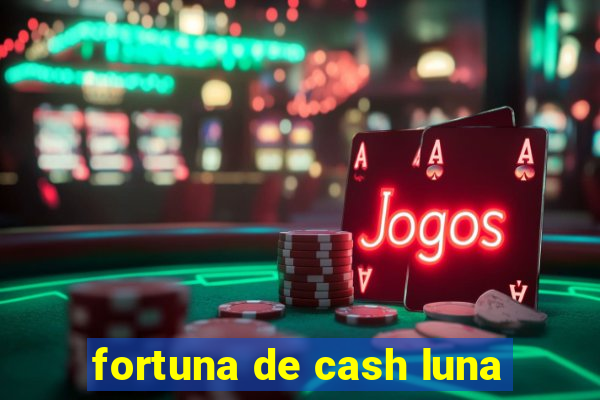 fortuna de cash luna